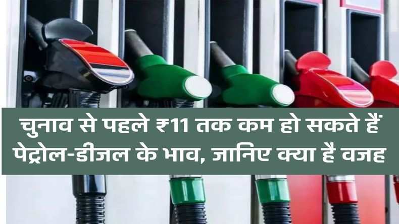 चुनाव से पहले ₹11 तक कम हो सकते हैं पेट्रोल-डीजल के भाव, जानिए क्या है वजह