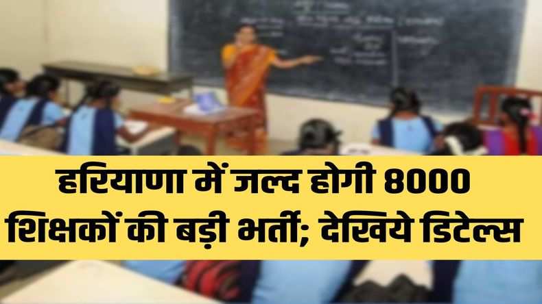 Haryana News: हरियाणा में जल्द होगी 8000 शिक्षकों की बड़ी भर्ती; देखिये डिटेल्स