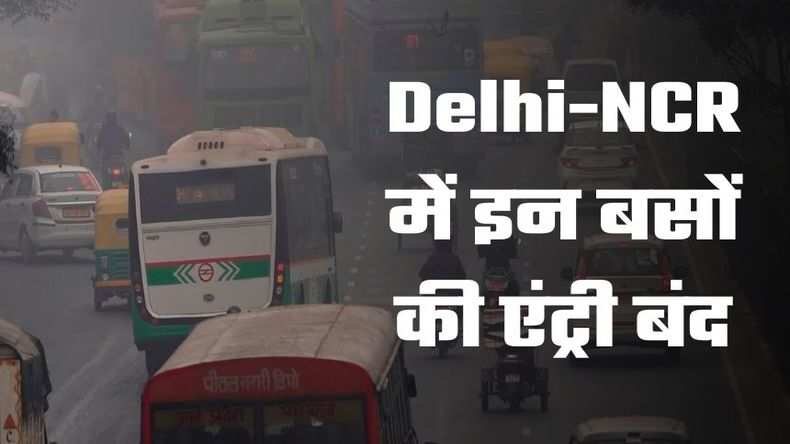 Delhi-NCR में इन बसों की एंट्री बंद, इस वजह से सरकार ने दिखाई सख्ती