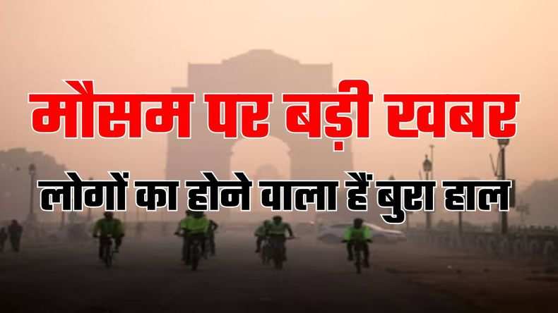 Delhi NCR मौसम पर बड़ी खबर, लोगों का होने वाला हैं बुरा हाल