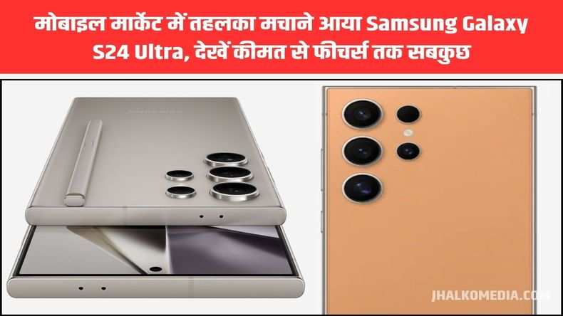मोबाइल मार्केट में तहलका मचाने आया Samsung Galaxy S24 Ultra, देखें कीमत से फीचर्स तक सबकुछ